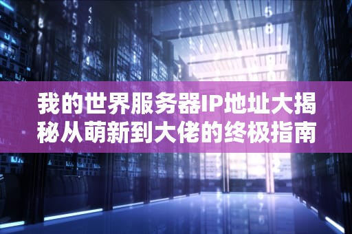 我的世界服务器IP地址大揭秘从萌新到大佬的终极指南