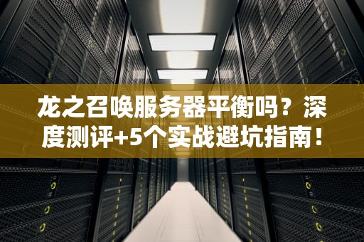 龙之召唤服务器平衡吗？深度测评+5个实战避坑指南！