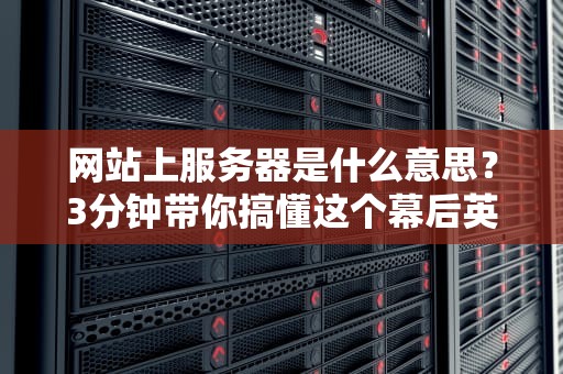 网站上服务器是什么意思？3分钟带你搞懂这个幕后英雄！