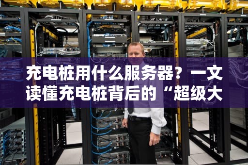 充电桩用什么服务器？一文读懂充电桩背后的“超级大脑”选型秘籍！