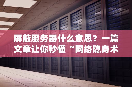 屏蔽服务器什么意思？一篇文章让你秒懂“网络隐身术”