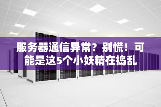 服务器通信异常？别慌！可能是这5个小妖精在捣乱