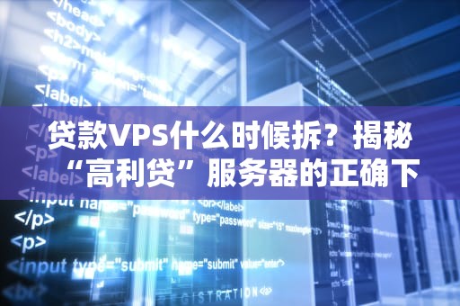 贷款VPS什么时候拆？揭秘“高利贷”服务器的正确下车时机！