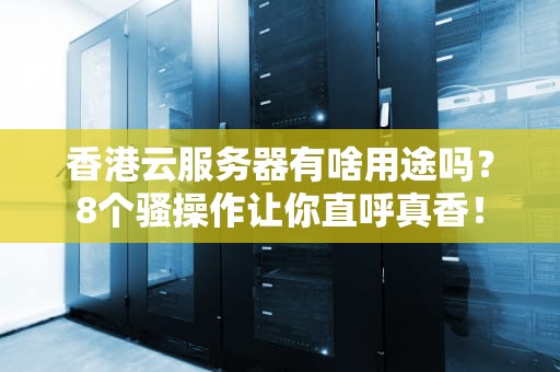 香港云服务器有啥用途吗？8个骚操作让你直呼真香！