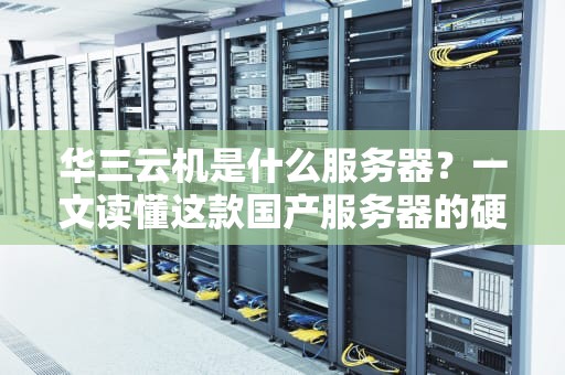 华三云机是什么服务器？一文读懂这款国产服务器的硬核实力！