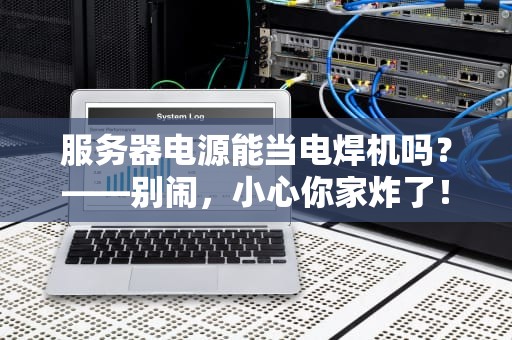 服务器电源能当电焊机吗？——别闹，小心你家炸了！