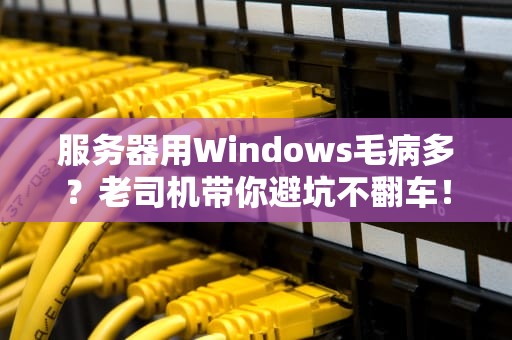 服务器用Windows毛病多？老司机带你避坑不翻车！