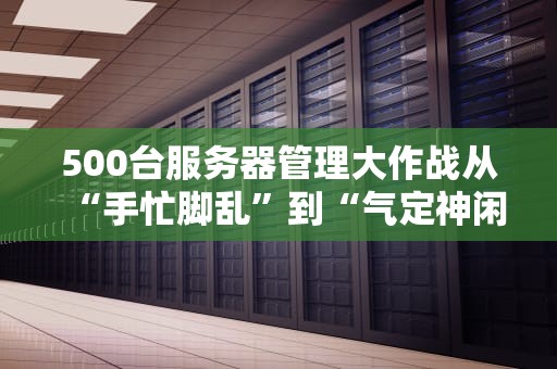 500台服务器管理大作战从“手忙脚乱”到“气定神闲”的终极指南