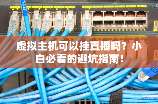 虚拟主机可以挂直播吗？小白必看的避坑指南！