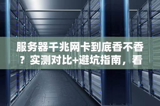 服务器千兆网卡到底香不香？实测对比+避坑指南，看完秒懂！