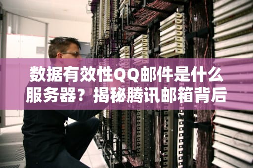 数据有效性QQ邮件是什么服务器？揭秘腾讯邮箱背后的技术玄机！