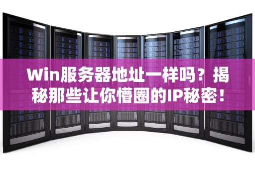 Win服务器地址一样吗？揭秘那些让你懵圈的IP秘密！
