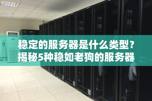 稳定的服务器是什么类型？揭秘5种稳如老狗的服务器配置！