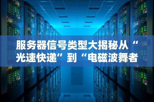 服务器信号类型大揭秘从“光速快递”到“电磁波舞者”的硬核科普