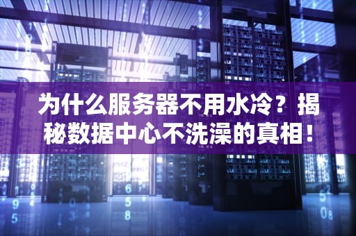 为什么服务器不用水冷？揭秘数据中心不洗澡的真相！