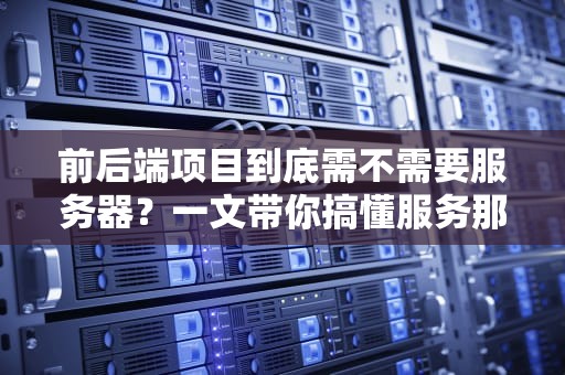前后端项目到底需不需要服务器？一文带你搞懂服务那些事儿！