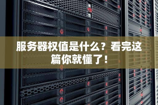 服务器权值是什么？看完这篇你就懂了！