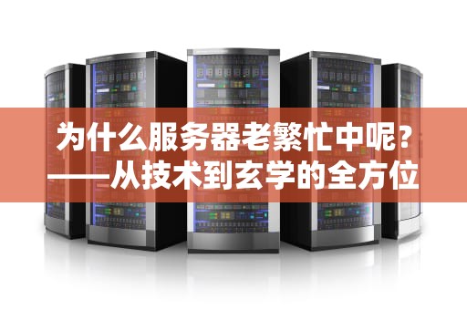 为什么服务器老繁忙中呢？——从技术到玄学的全方位解析