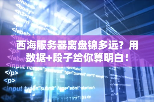 西海服务器离盘锦多远？用数据+段子给你算明白！