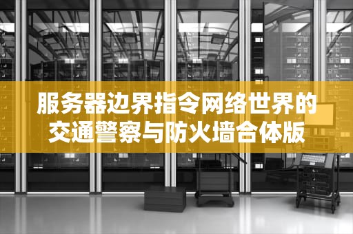 服务器边界指令网络世界的交通警察与防火墙合体版