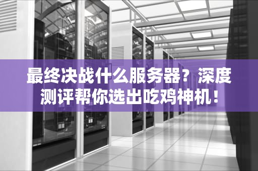 最终决战什么服务器？深度测评帮你选出吃鸡神机！