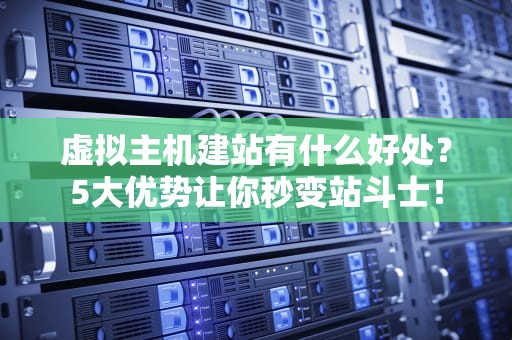 虚拟主机建站有什么好处？5大优势让你秒变站斗士！