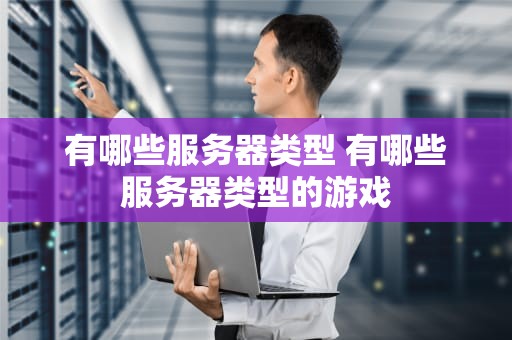 有哪些服务器类型 有哪些服务器类型的游戏