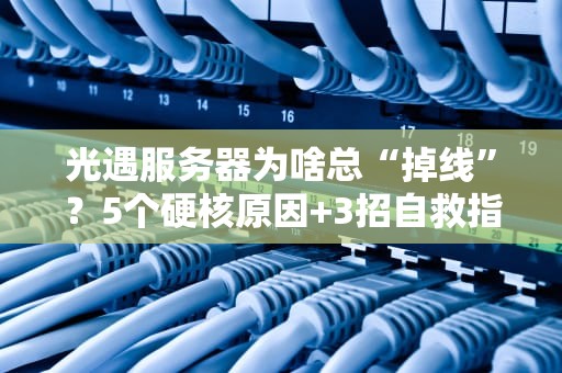 光遇服务器为啥总“掉线”？5个硬核原因+3招自救指南！