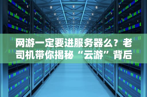 网游一定要进服务器么？老司机带你揭秘“云游”背后的真相！