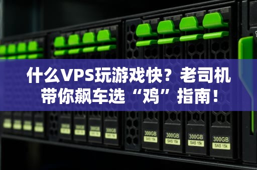 什么VPS玩游戏快？老司机带你飙车选“鸡”指南！