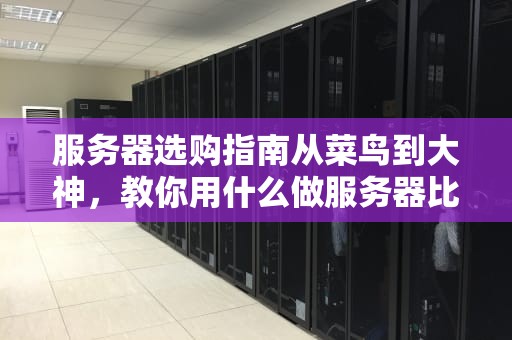 服务器选购指南从菜鸟到大神，教你用什么做服务器比较好！