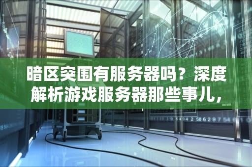 暗区突围有服务器吗？深度解析游戏服务器那些事儿，笑到掉帧！