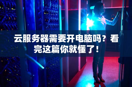 云服务器需要开电脑吗？看完这篇你就懂了！