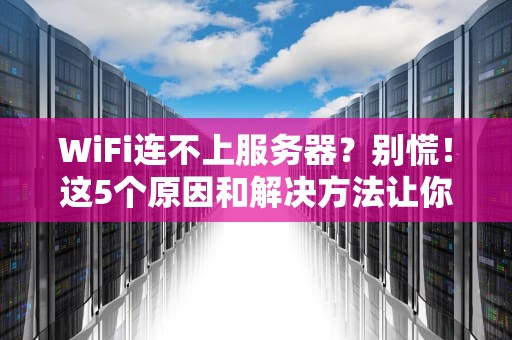 WiFi连不上服务器？别慌！这5个原因和解决方法让你秒变网络大神！