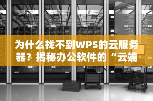 为什么找不到WPS的云服务器？揭秘办公软件的“云端迷踪”
