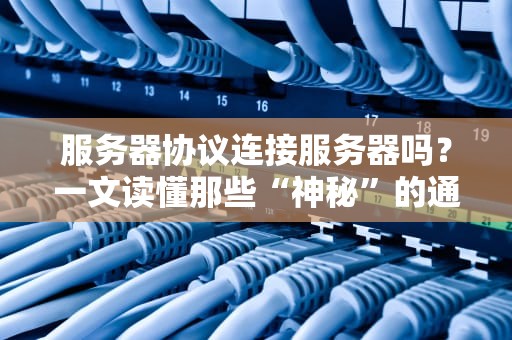 服务器协议连接服务器吗？一文读懂那些“神秘”的通信暗号！