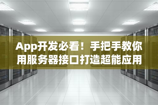 App开发必看！手把手教你用服务器接口打造超能应用