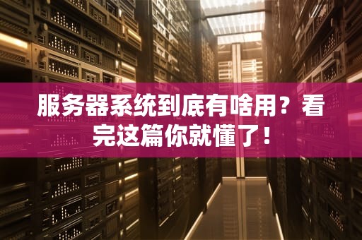 服务器系统到底有啥用？看完这篇你就懂了！