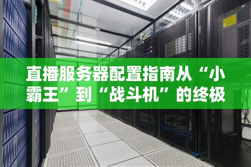 直播服务器配置指南从“小霸王”到“战斗机”的终极进化！