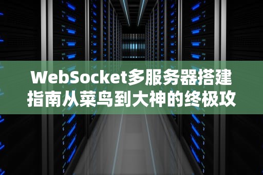 WebSocket多服务器搭建指南从菜鸟到大神的终极攻略！