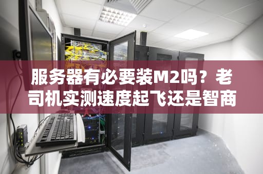 服务器有必要装M2吗？老司机实测速度起飞还是智商税？