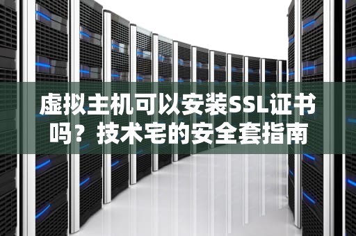 虚拟主机可以安装SSL证书吗？技术宅的安全套指南