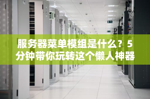 服务器菜单模组是什么？5分钟带你玩转这个懒人神器！