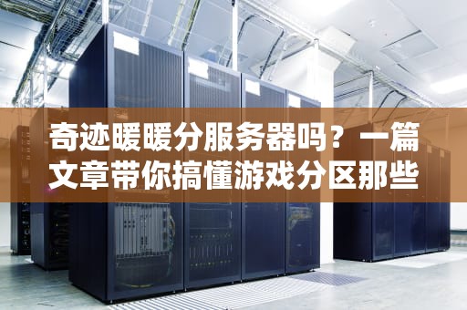 奇迹暖暖分服务器吗？一篇文章带你搞懂游戏分区那些事儿！