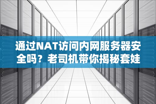 通过NAT访问内网服务器安全吗？老司机带你揭秘套娃式网络攻防！