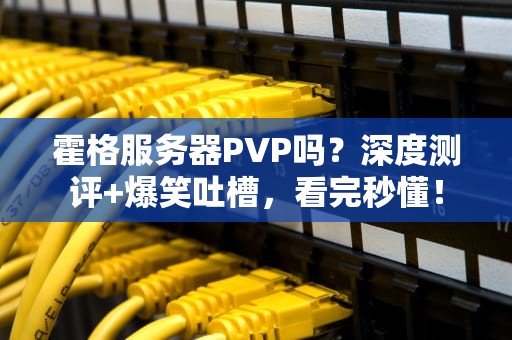 霍格服务器PVP吗？深度测评+爆笑吐槽，看完秒懂！