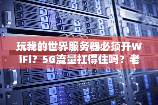 玩我的世界服务器必须开WiFi？5G流量扛得住吗？老司机实测真相！