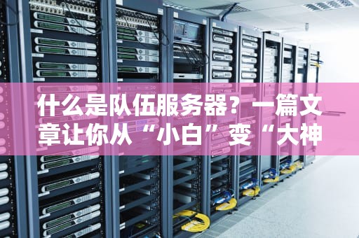 什么是队伍服务器？一篇文章让你从“小白”变“大神”