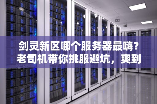 剑灵新区哪个服务器最嗨？老司机带你挑服避坑，爽到飞起！