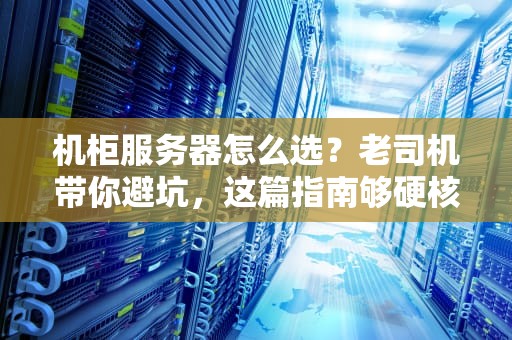 机柜服务器怎么选？老司机带你避坑，这篇指南够硬核！